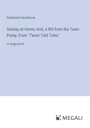 Sunday at Home; And, A Rill from the Town Pump, From "Twice Told Tales": in large print von Megali Verlag